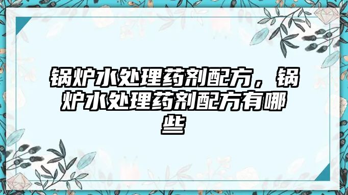 鍋爐水處理藥劑配方，鍋爐水處理藥劑配方有哪些