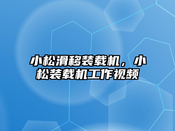 小松滑移裝載機，小松裝載機工作視頻