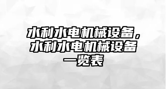 水利水電機(jī)械設(shè)備，水利水電機(jī)械設(shè)備一覽表