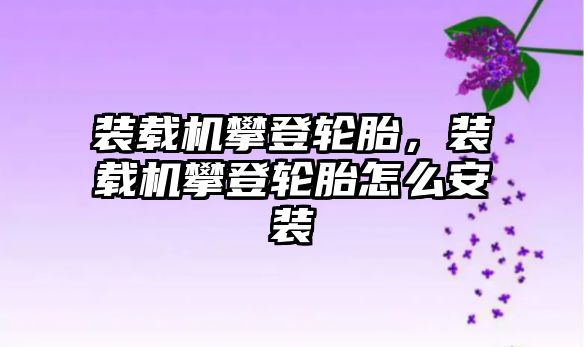 裝載機(jī)攀登輪胎，裝載機(jī)攀登輪胎怎么安裝