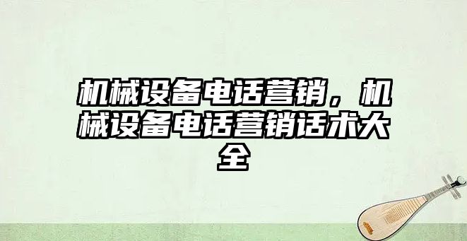 機械設備電話營銷，機械設備電話營銷話術大全