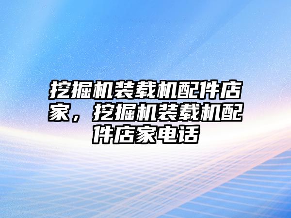 挖掘機(jī)裝載機(jī)配件店家，挖掘機(jī)裝載機(jī)配件店家電話