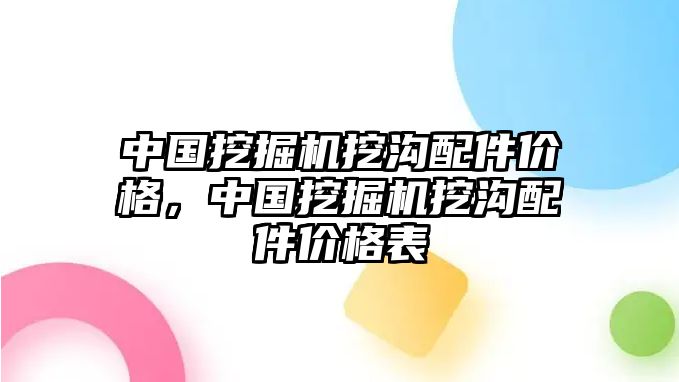 中國挖掘機挖溝配件價格，中國挖掘機挖溝配件價格表