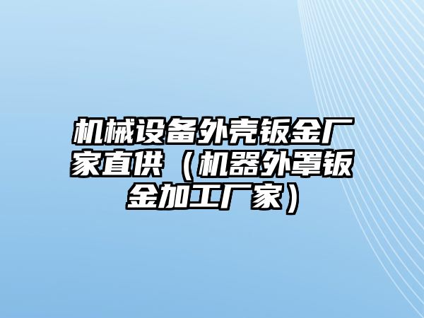 機(jī)械設(shè)備外殼鈑金廠家直供（機(jī)器外罩鈑金加工廠家）