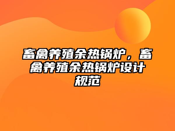 畜禽養(yǎng)殖余熱鍋爐，畜禽養(yǎng)殖余熱鍋爐設計規(guī)范