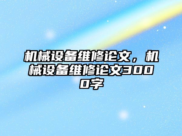 機(jī)械設(shè)備維修論文，機(jī)械設(shè)備維修論文3000字