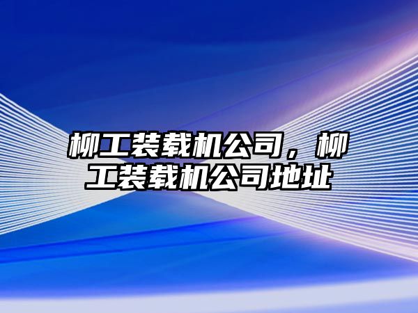 柳工裝載機公司，柳工裝載機公司地址