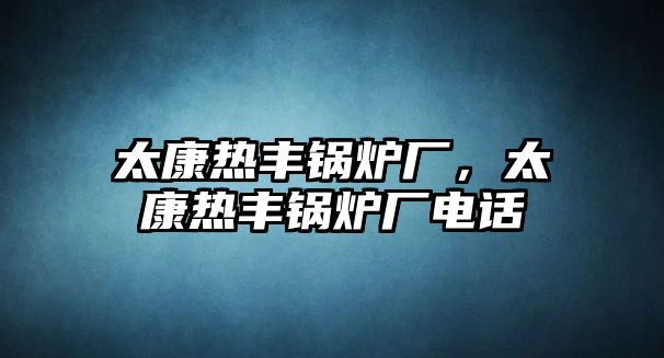 太康熱豐鍋爐廠，太康熱豐鍋爐廠電話