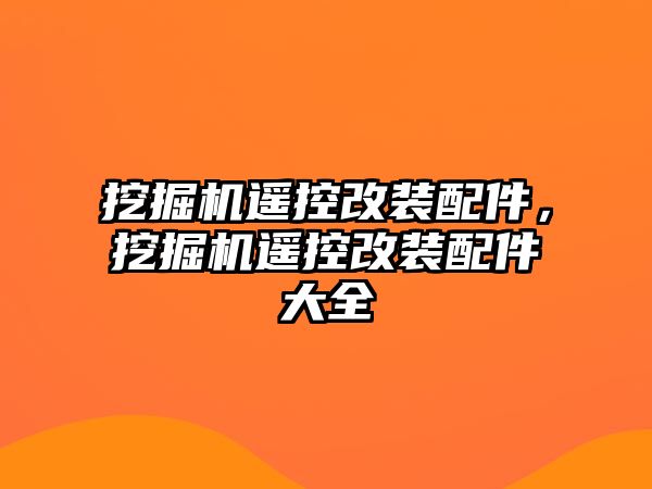 挖掘機(jī)遙控改裝配件，挖掘機(jī)遙控改裝配件大全