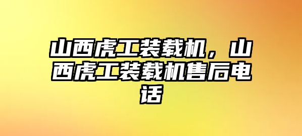 山西虎工裝載機，山西虎工裝載機售后電話