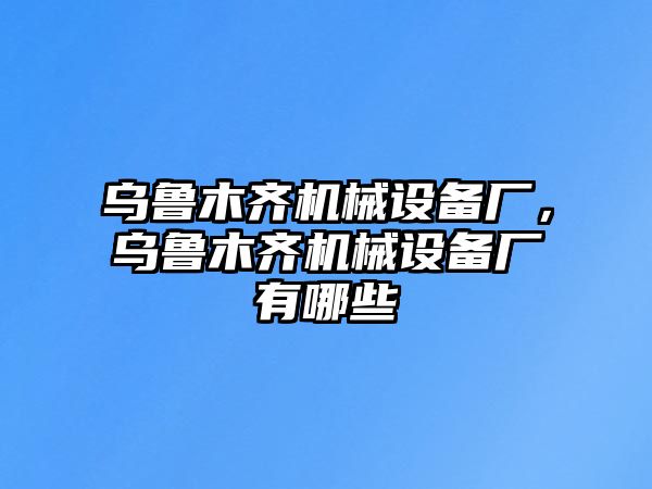 烏魯木齊機(jī)械設(shè)備廠，烏魯木齊機(jī)械設(shè)備廠有哪些