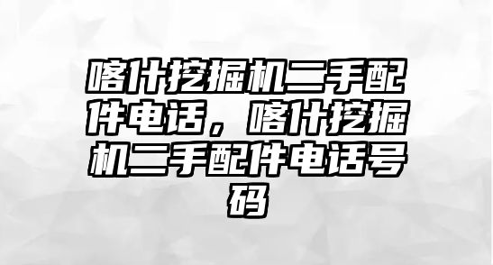 喀什挖掘機(jī)二手配件電話，喀什挖掘機(jī)二手配件電話號(hào)碼