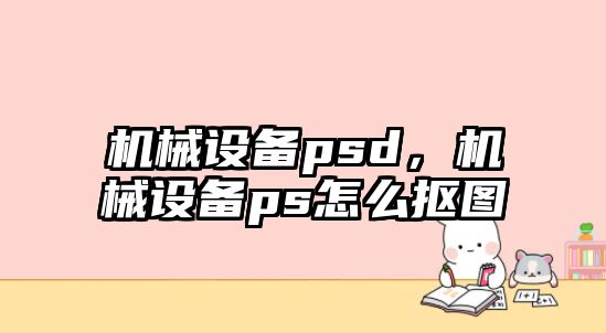 機械設(shè)備psd，機械設(shè)備ps怎么摳圖