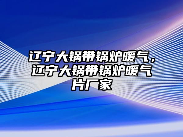 遼寧大鍋帶鍋爐暖氣，遼寧大鍋帶鍋爐暖氣片廠家