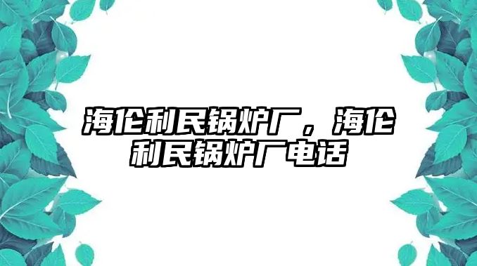 海倫利民鍋爐廠，海倫利民鍋爐廠電話