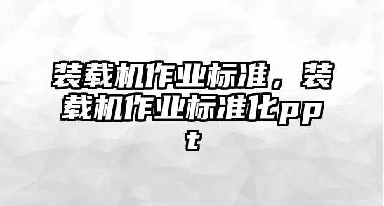 裝載機作業(yè)標(biāo)準(zhǔn)，裝載機作業(yè)標(biāo)準(zhǔn)化ppt