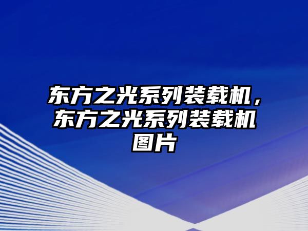 東方之光系列裝載機(jī)，東方之光系列裝載機(jī)圖片