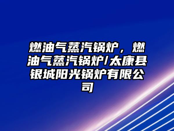 燃油氣蒸汽鍋爐，燃油氣蒸汽鍋爐/太康縣銀城陽(yáng)光鍋爐有限公司