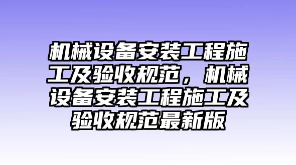 機械設備安裝工程施工及驗收規(guī)范，機械設備安裝工程施工及驗收規(guī)范最新版