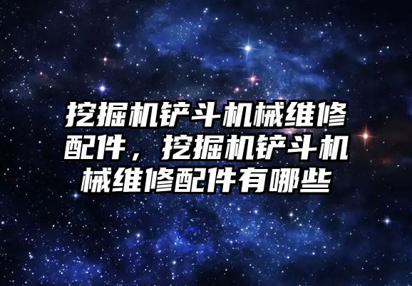 挖掘機鏟斗機械維修配件，挖掘機鏟斗機械維修配件有哪些