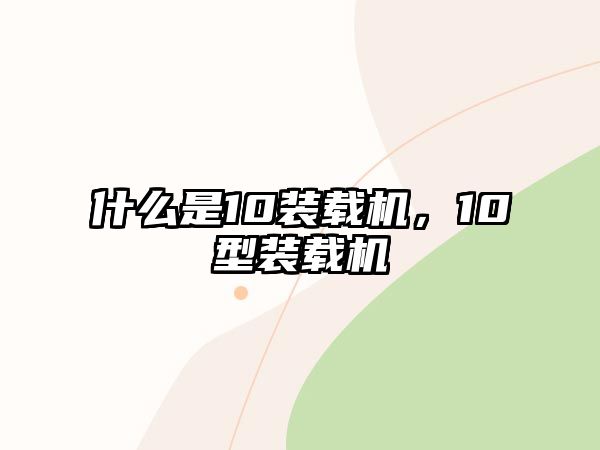 什么是10裝載機(jī)，10型裝載機(jī)