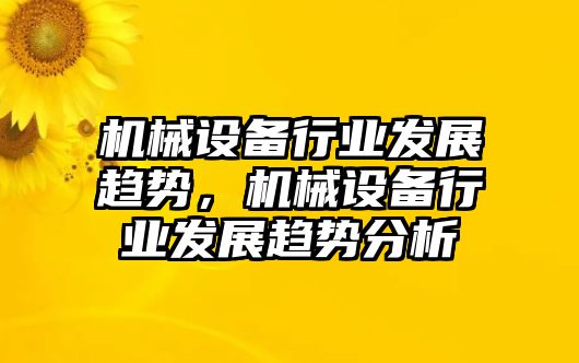 機(jī)械設(shè)備行業(yè)發(fā)展趨勢(shì)，機(jī)械設(shè)備行業(yè)發(fā)展趨勢(shì)分析