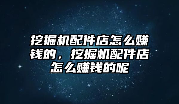 挖掘機(jī)配件店怎么賺錢的，挖掘機(jī)配件店怎么賺錢的呢