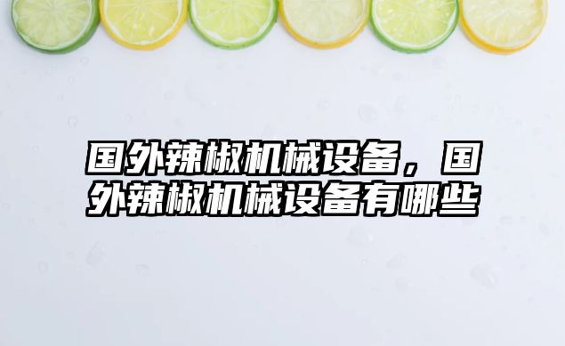 國(guó)外辣椒機(jī)械設(shè)備，國(guó)外辣椒機(jī)械設(shè)備有哪些