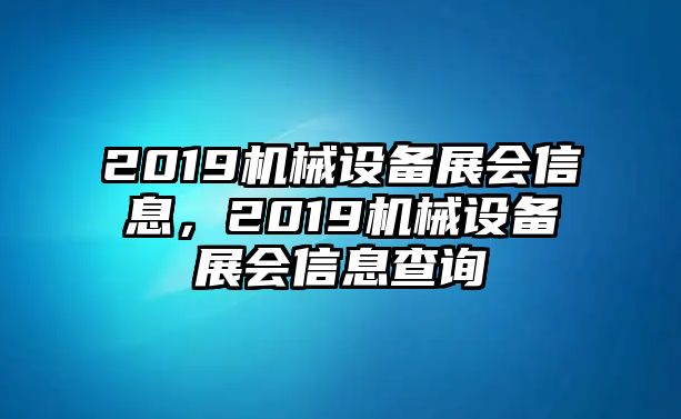 2019機械設(shè)備展會信息，2019機械設(shè)備展會信息查詢