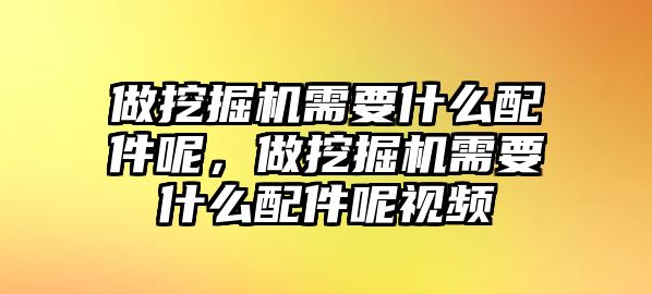 做挖掘機需要什么配件呢，做挖掘機需要什么配件呢視頻