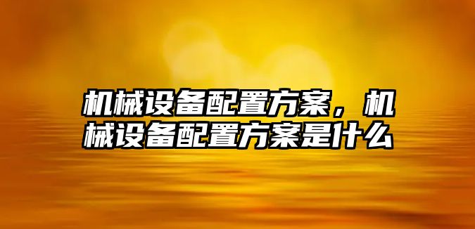 機械設備配置方案，機械設備配置方案是什么