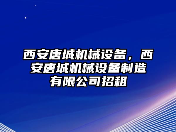 西安唐城機(jī)械設(shè)備，西安唐城機(jī)械設(shè)備制造有限公司招租