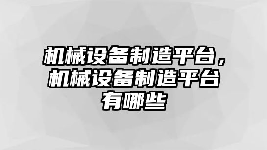 機(jī)械設(shè)備制造平臺(tái)，機(jī)械設(shè)備制造平臺(tái)有哪些