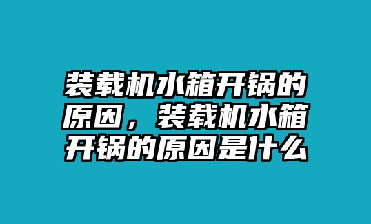 裝載機(jī)水箱開(kāi)鍋的原因，裝載機(jī)水箱開(kāi)鍋的原因是什么