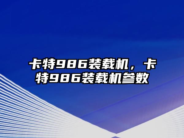 卡特986裝載機(jī)，卡特986裝載機(jī)參數(shù)