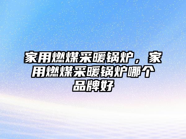 家用燃煤采暖鍋爐，家用燃煤采暖鍋爐哪個品牌好