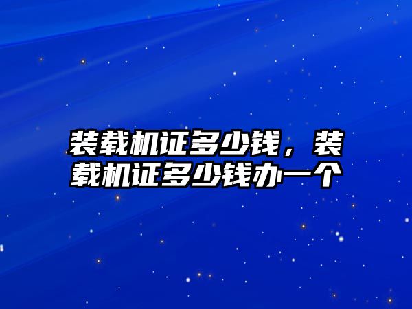 裝載機證多少錢，裝載機證多少錢辦一個