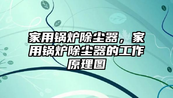 家用鍋爐除塵器，家用鍋爐除塵器的工作原理圖