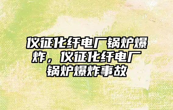 儀征化纖電廠鍋爐爆炸，儀征化纖電廠鍋爐爆炸事故