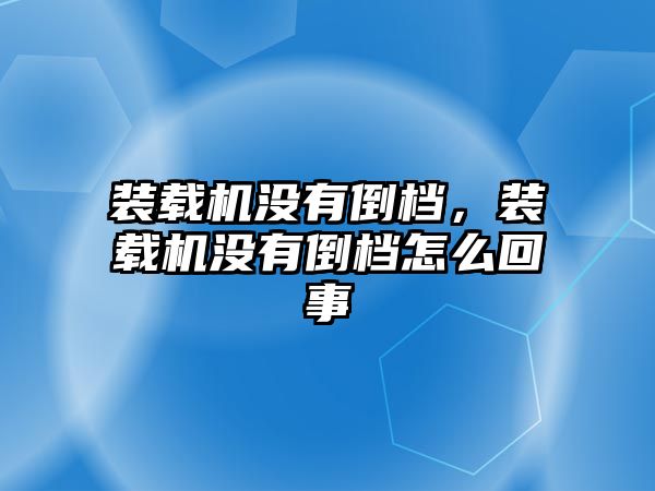 裝載機沒有倒檔，裝載機沒有倒檔怎么回事