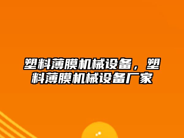 塑料薄膜機(jī)械設(shè)備，塑料薄膜機(jī)械設(shè)備廠家