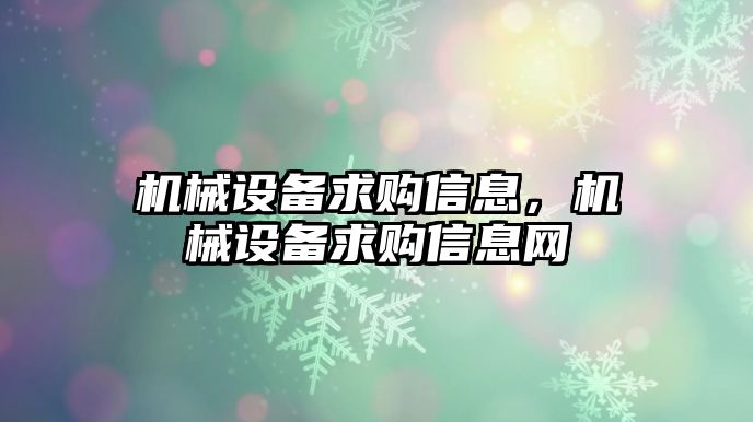 機械設(shè)備求購信息，機械設(shè)備求購信息網(wǎng)