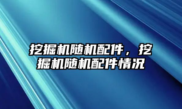 挖掘機隨機配件，挖掘機隨機配件情況