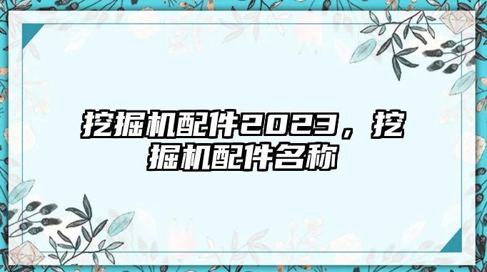 挖掘機配件2023，挖掘機配件名稱