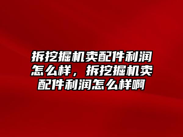 拆挖掘機賣配件利潤怎么樣，拆挖掘機賣配件利潤怎么樣啊