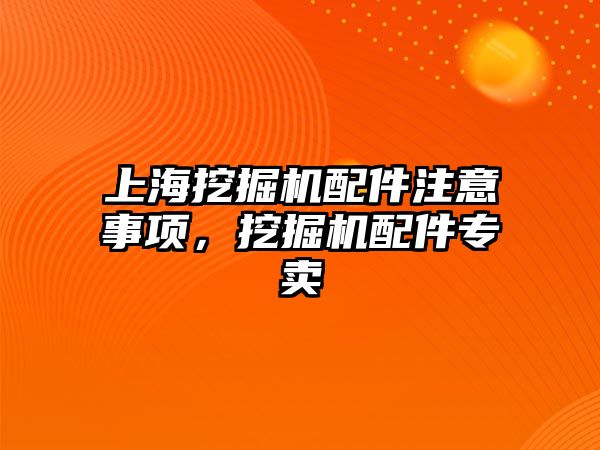 上海挖掘機配件注意事項，挖掘機配件專賣