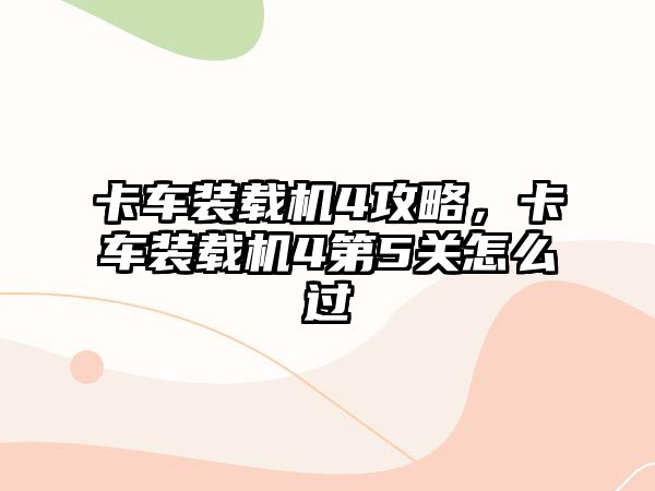 卡車裝載機4攻略，卡車裝載機4第5關怎么過