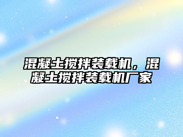 混凝土攪拌裝載機(jī)，混凝土攪拌裝載機(jī)廠家