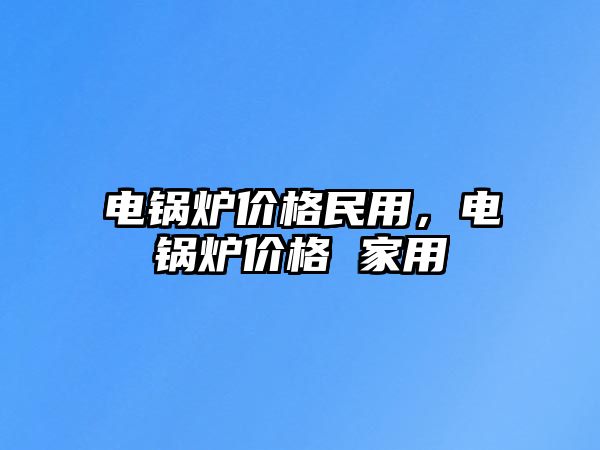 電鍋爐價格民用，電鍋爐價格 家用