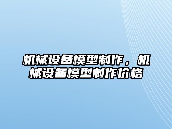 機械設備模型制作，機械設備模型制作價格